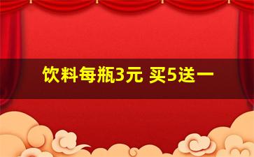 饮料每瓶3元 买5送一